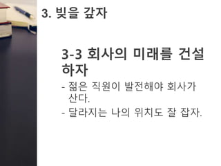 3. 빚을 갚자
3-3 회사의 미래를 건설
하자
- 젊은 직원이 발전해야 회사가
산다.
- 달라지는 나의 위치도 잘 잡자.
 