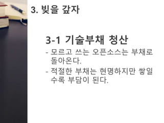 3. 빚을 갚자
3-1 기술부채 청산
- 모르고 쓰는 오픈소스는 부채로
돌아온다.
- 적절한 부채는 현명하지만 쌓일
수록 부담이 된다.
 