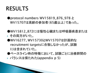 ●protocol numbers WV15819_876_978 と
WV15707は高齢の参加者（65歳以上）であった。
●WV15812_872には慢性心臓または呼吸器疾患または
 その両方がいた。
●WV16277、WV15730とWV15707は計画的な
recruitment targetsに合致しなかったが、試験
には含まれていた。
●ベースライン時の特徴において、試験ごとに治療群間の
 バランスは保たれた(appendix p 5)
 