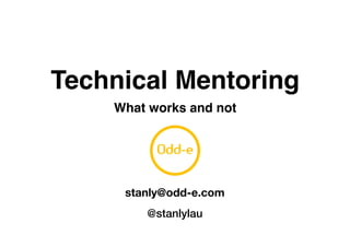 Technical Mentoring
What works and not
stanly@odd-e.com
@stanlylau
 