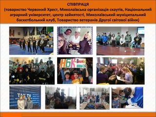 СПІВПРАЦЯ
(товариство Червоний Хрест, Миколаївська організація скаутів, Національний
аграрний університет, центр зайнятості, Миколаївський муніципальний
баскетбольний клуб, Товариство ветеранів Другої світової війни)
 