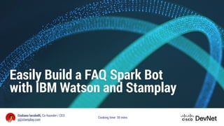 Giuliano Iacobelli, Co-founder / CEO
g@stamplay.com
Easily Build a FAQ Spark Bot
with IBM Watson and Stamplay
Cooking time: 30 mins
 