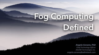 This slides have been crafted by Angelo Corsaro
Any use of these slides that does include me as Author/Co-Author is plagiary
Angelo	Corsaro,	PhD	
Chief	Technology	Officer	
ADLINK	Technologies	Inc.	
angelo.corsaro@adlinktech.com
Fog Computing
Defined
 