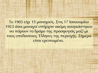 Το 1903 είχε 15 μοναχούς. Στις 17 Ιανουαρίου
1923 όσοι μοναχοί υπήρχαν ακόμη αναγκάστηκαν
να πάρουν το δρόμο της προσφυγιάς μαζί με
τους υπόλοιπους Έλληνες της περιοχής. Σήμερα
είναι ερειπωμένο.
 