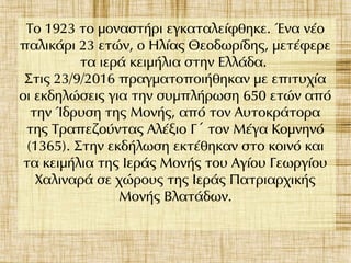Το 1923 το μοναστήρι εγκαταλείφθηκε. Ένα νέο
παλικάρι 23 ετών, ο Ηλίας Θεοδωρίδης, μετέφερε
τα ιερά κειμήλια στην Ελλάδα.
Στις 23/9/2016 πραγματοποιήθηκαν με επιτυχία
οι εκδηλώσεις για την συμπλήρωση 650 ετών από
την Ίδρυση της Μονής, από τον Αυτοκράτορα
της Τραπεζούντας Αλέξιο Γ τον Μέγα Κομνηνό΄
(1365). Στην εκδήλωση εκτέθηκαν στο κοινό και
τα κειμήλια της Ιεράς Μονής του Αγίου Γεωργίου
Χαλιναρά σε χώρους της Ιεράς Πατριαρχικής
Μονής Βλατάδων.
 