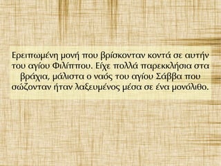 Ερειπωμένη μονή που βρίσκονταν κοντά σε αυτήν
του αγίου Φιλίππου. Είχε πολλά παρεκκλήσια στα
βράχια, μάλιστα ο ναός του αγίου Σάββα που
σώζονταν ήταν λαξευμένος μέσα σε ένα μονόλιθο.
 