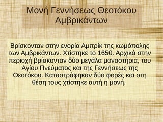 Μονή Γεννήσεως Θεοτόκου
Αμβρικάντων
Βρίσκονταν στην ενορία Αμπρίκ της κωμόπολης
των Αμβρικάντων. Χτίστηκε το 1650. Αρχικά στην
περιοχή βρίσκονταν δύο μεγάλα μοναστήρια, του
Αγίου Πνεύματος και της Γεννήσεως της
Θεοτόκου. Καταστράφηκαν δύο φορές και στη
θέση τους χτίστηκε αυτή η μονή.
 