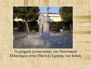 Το μνημείο γενοκτονίας του Ποντιακού
Ελληνισμού στην Πλατεία Ειρήνης του Κιλκίς
 