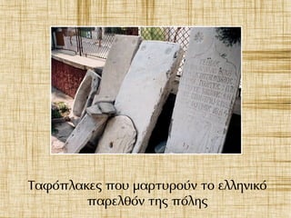 Ταφόπλακες που μαρτυρούν το ελληνικό
παρελθόν της πόλης
 