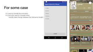 For some case
If u want to handle the animation
If u just only need to consider what
exactly data change between two list(same length)
 