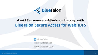 © 2017 BLUETALON, INC. ALL RIGHTS RESERVED.
Avoid	Ransomware	Attacks	on	Hadoop	with
BlueTalon	Secure	Access	for	WebHDFS
1
@BlueTalon
info@bluetalon.com
www.bluetalon.com
 