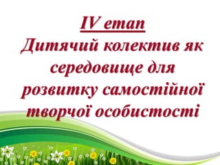 ProPowerPoint.Ru
ІV етап
Дитячий колектив як
середовище для
розвитку самостійної
творчої особистості
 