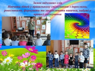 ProPowerPoint.Ru
ника
Замок ввічливих слів
Навчати дітей у правильному спілкуванню з дорослими,
ровесниками, формувати та закріплювати навички, набуті у
процесі спілкування
 