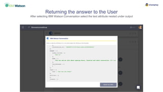 Returning the answer to the User
After selecting IBM Watson Conversation select the text attribute nested under output
 