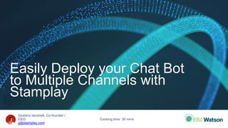 Giuliano Iacobelli, Co-founder /
CEO
g@stamplay.com
Easily Deploy your Chat Bot
to Multiple Channels with
Stamplay
Cooking time: 30 mins
 