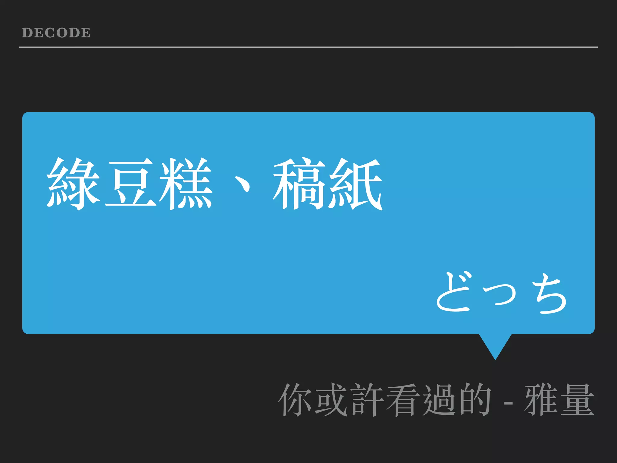 綠⾖糕、稿紙
どっち
你或許看過的 - 雅量
DECODE
 