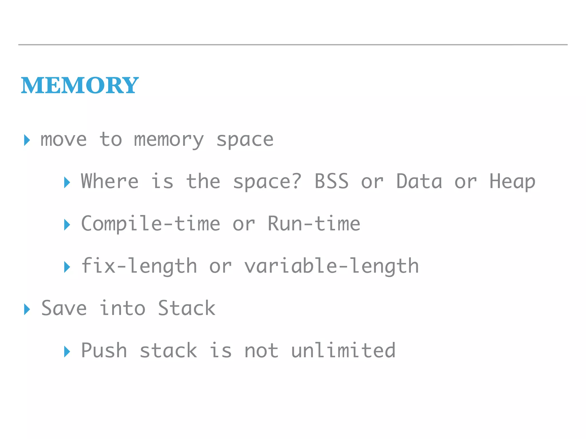 MEMORY
▸ move to memory space
▸ Where is the space? BSS or Data or Heap
▸ Compile-time or Run-time
▸ fix-length or variable-length
▸ Save into Stack
▸ Push stack is not unlimited
 