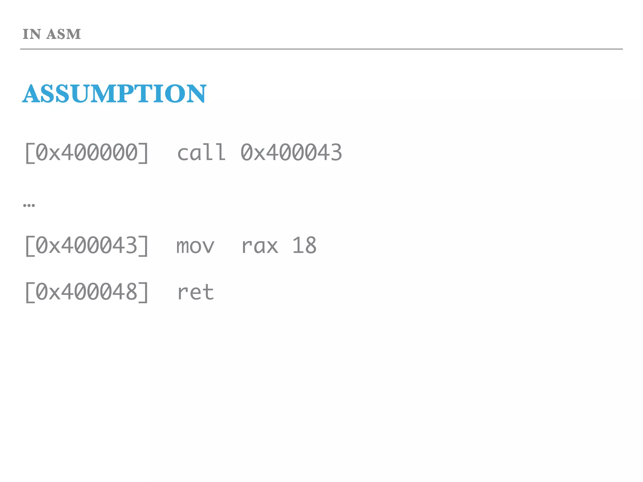 IN ASM
ASSUMPTION
[0x400000] call 0x400043
…
[0x400043] mov rax 18
[0x400048] ret
 