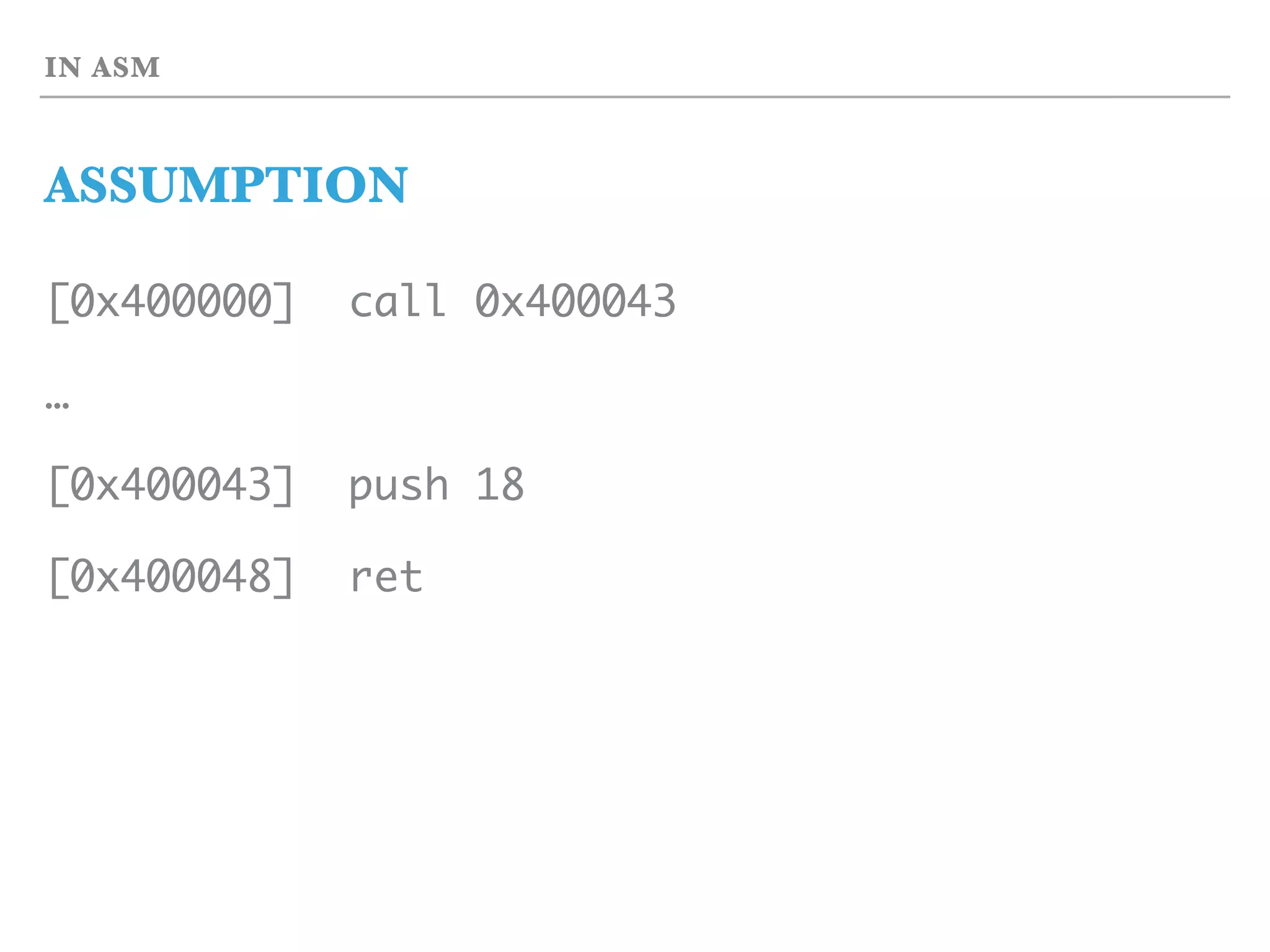 IN ASM
ASSUMPTION
[0x400000] call 0x400043
…
[0x400043] push 18
[0x400048] ret
 