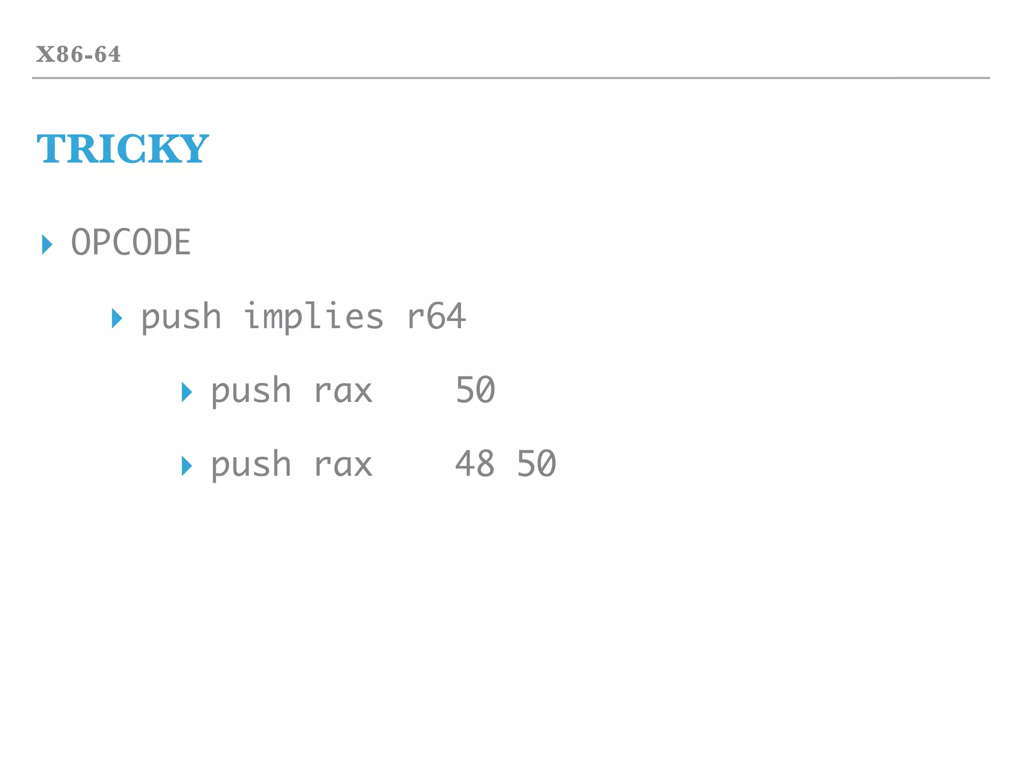 X86-64
TRICKY
▸ OPCODE
▸ push implies r64
▸ push rax 50
▸ push rax 48 50
 