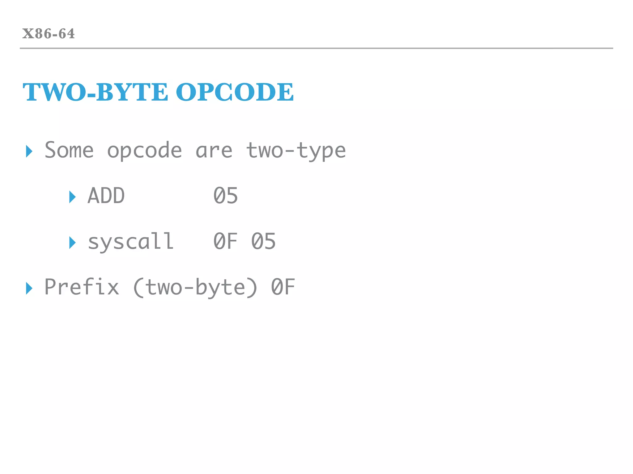 X86-64
TWO-BYTE OPCODE
▸ Some opcode are two-type
▸ ADD 05
▸ syscall 0F 05
▸ Prefix (two-byte) 0F
 