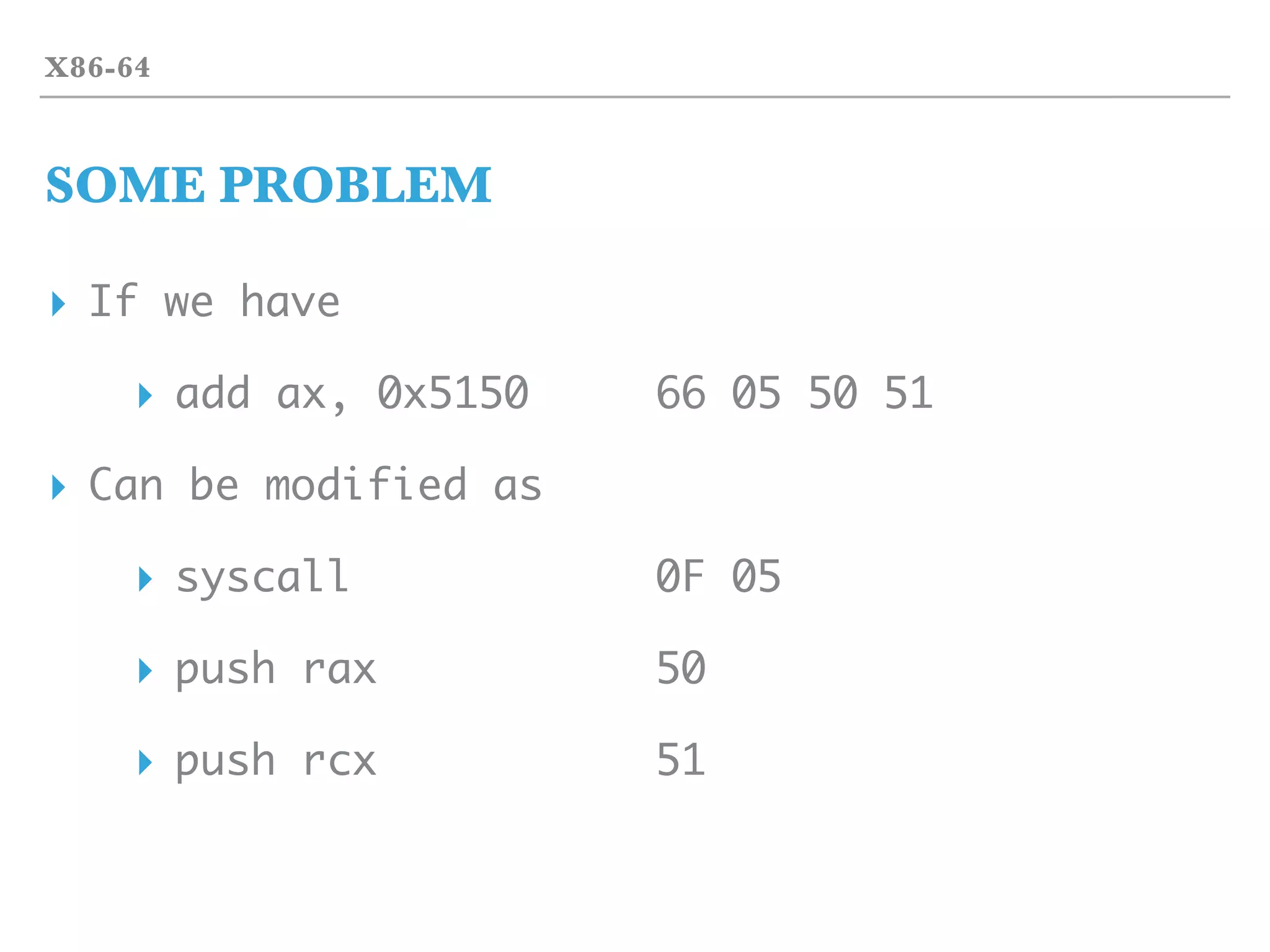 X86-64
SOME PROBLEM
▸ If we have
▸ add ax, 0x5150 66 05 50 51
▸ Can be modified as
▸ syscall 0F 05
▸ push rax 50
▸ push rcx 51
 