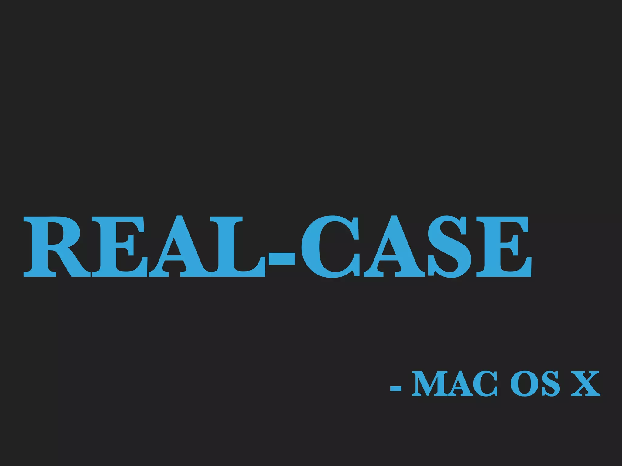 REAL-CASE
- MAC OS X
 