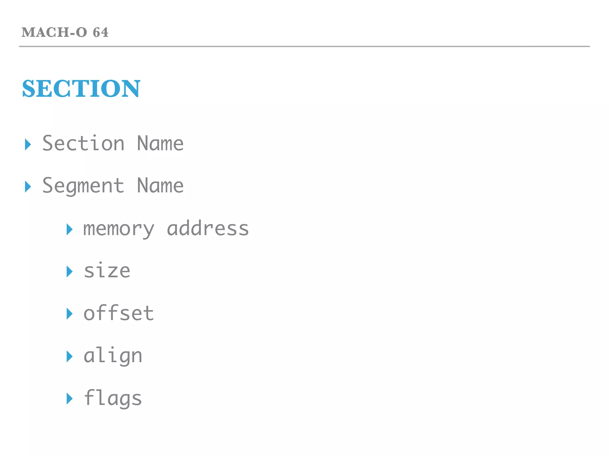 MACH-O 64
SECTION
▸ Section Name
▸ Segment Name
▸ memory address
▸ size
▸ offset
▸ align
▸ flags
 