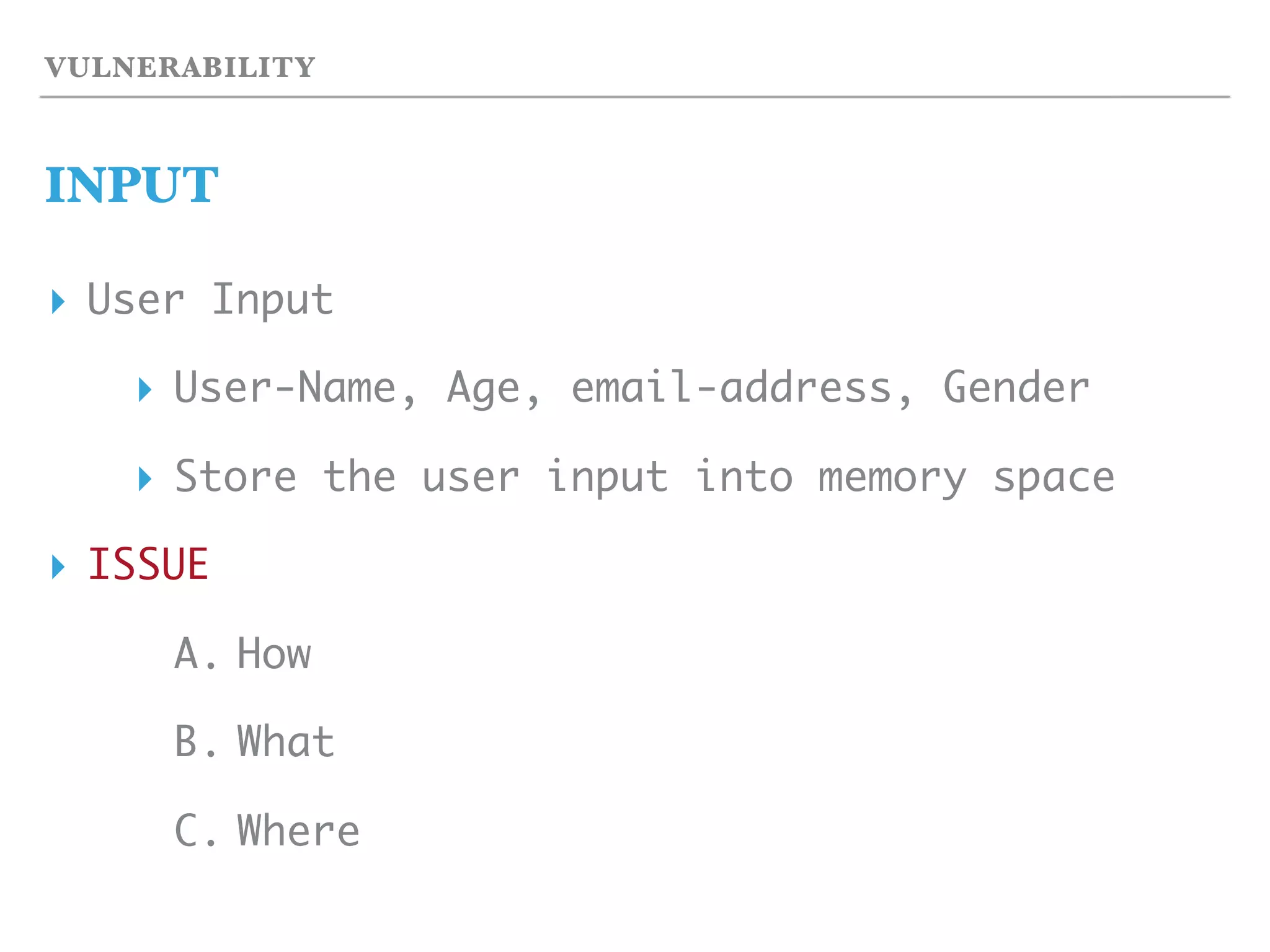 VULNERABILITY
INPUT
▸ User Input
▸ User-Name, Age, email-address, Gender
▸ Store the user input into memory space
▸ ISSUE
A. How
B. What
C. Where
 