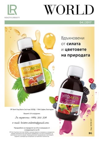 Код:94700-327
BG
ЛР Хелт Енд Бюти Систъмс ЕООД си запазва правото за промени на продуктите
поради технически или качествени подобрения и не носи отговорност за
евентуални печатни грешки. Промоционалните предложения в настоящото
издание са валидни до изчерпване на наличните количества.
ЛР Хелт Енд Бюти Систъмс ЕООД · 1784 София, България
Вашият LR сътрудник:
Продажбата на продукти на LR се извършва от
сътрудниците на LR.
Вдъхновени
от силата
и цветовете
на природата
 
