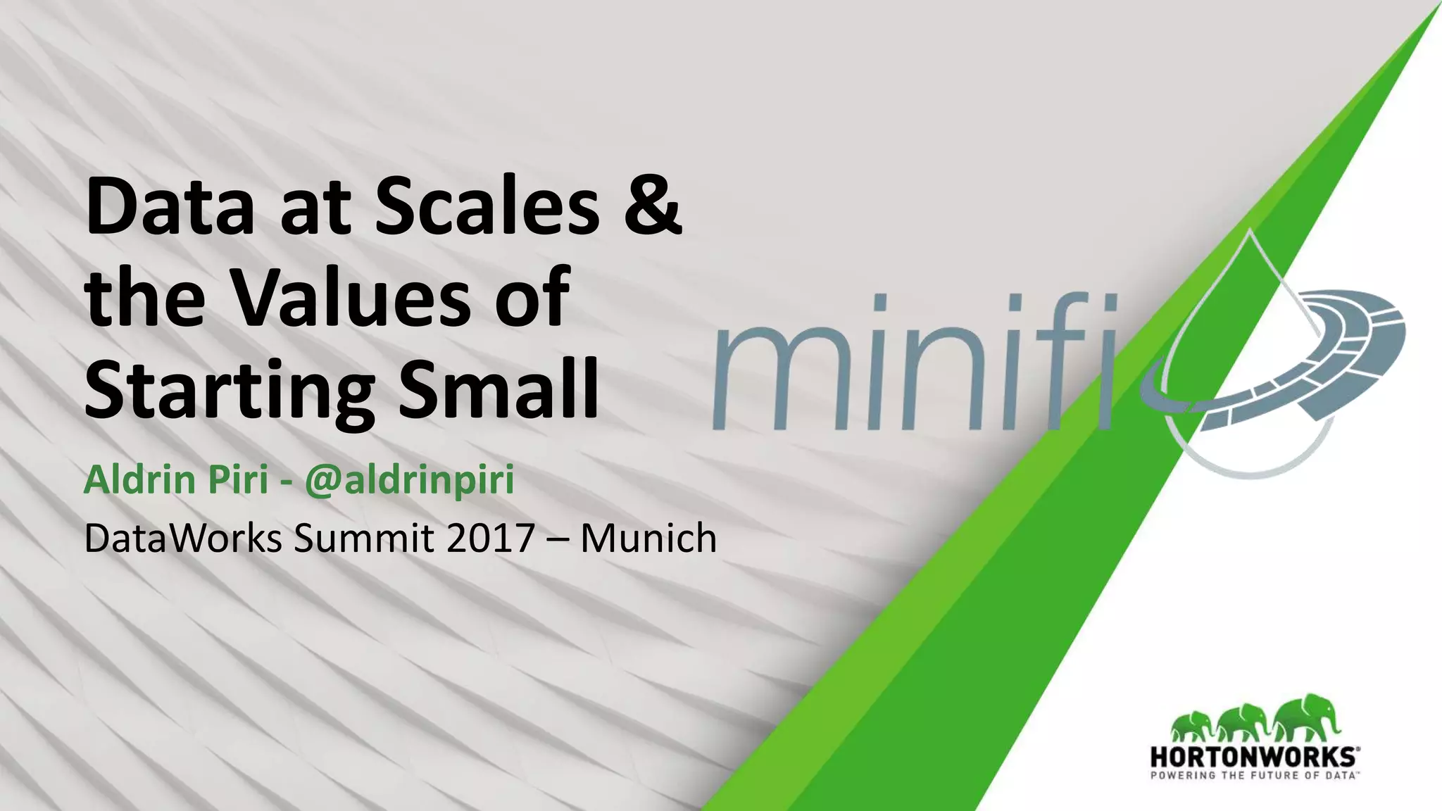 Data at Scales &
the Values of
Starting Small
Aldrin Piri - @aldrinpiri
DataWorks Summit 2017 – Munich
 