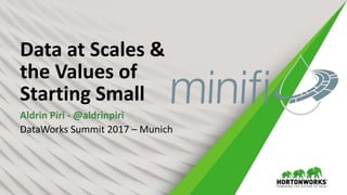 Data at Scales &
the Values of
Starting Small
Aldrin Piri - @aldrinpiri
DataWorks Summit 2017 – Munich
 
