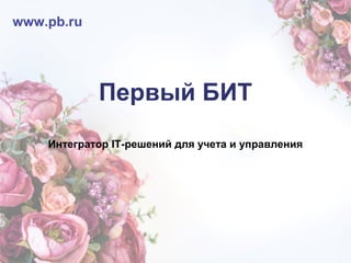 Первый БИТ
Интегратор IT-решений для учета и управления
www.pb.ru
 