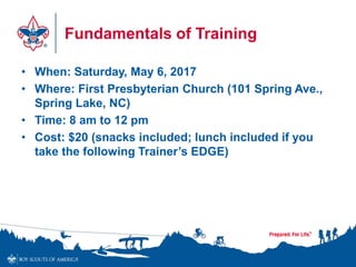 Fundamentals of Training
• When: Saturday, May 6, 2017
• Where: First Presbyterian Church (101 Spring Ave.,
Spring Lake, NC)
• Time: 8 am to 12 pm
• Cost: $20 (snacks included; lunch included if you
take the following Trainer’s EDGE)
 