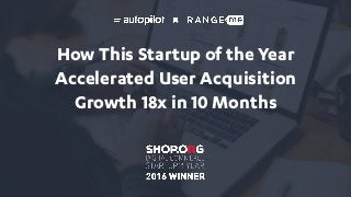 How This Startup of the Year
Accelerated User Acquisition
Growth 18x in 10 Months
 
