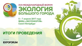 1
5 – 7 апреля 2017 года
МКВЦ «ЭКСПОФОРУМ»
Санкт-Петербург
ИТОГИ ПРОВЕДЕНИЯ
 