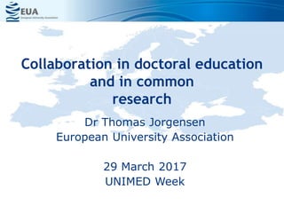 Collaboration in doctoral education
and in common
research
Dr Thomas Jorgensen
European University Association
29 March 2017
UNIMED Week
 