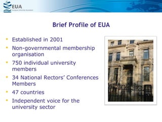 …3…
Brief Profile of EUA
• Established in 2001
• Non-governmental membership
organisation
• 750 individual university
members
• 34 National Rectors’ Conferences
Members
• 47 countries
• Independent voice for the
university sector
 