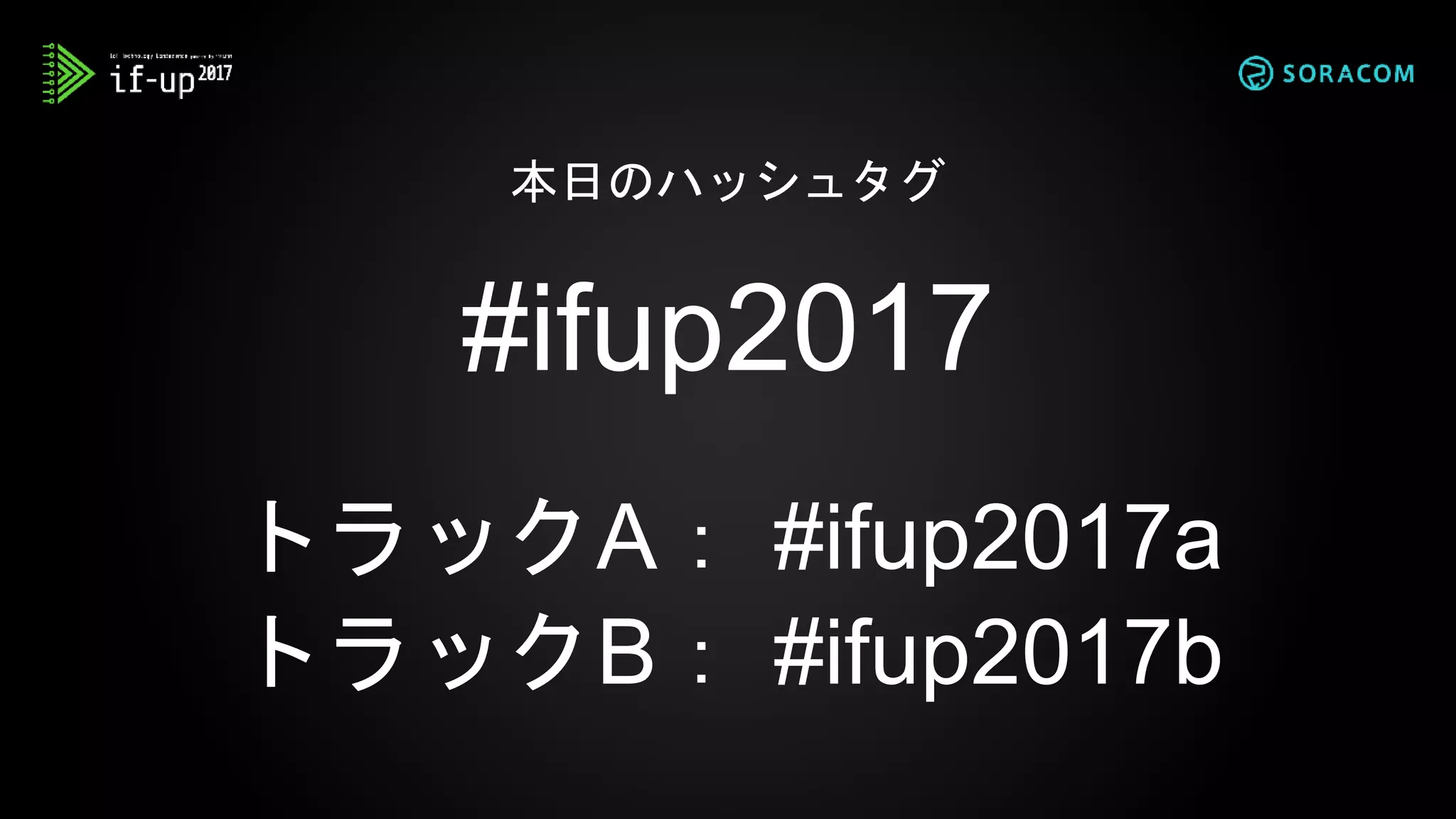 #ifup2017
トラックA： #ifup2017a
トラックB： #ifup2017b
本日のハッシュタグ
 