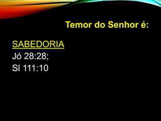 Temor do Senhor é:
SABEDORIA
Jó 28:28;
Sl 111:10
 