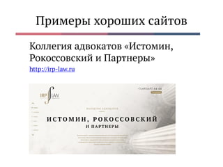 Примеры хороших сайтов
Коллегия адвокатов «Истомин,
Рокоссовский и Партнеры»
http://irp-law.ru
 