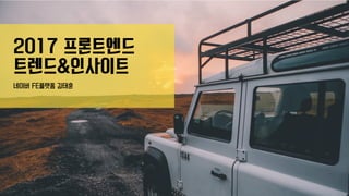 2017 프론트엔드 
트렌드&인사이트
네이버 FE플랫폼 김태훈
 