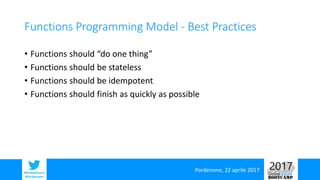 Pordenone, 22 aprile 2017#GlobalAzure
#Pordenone
Functions Programming Model - Best Practices
• Functions should “do one t...