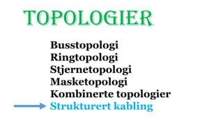 TOPOLOGIER
Busstopologi
Ringtopologi
Stjernetopologi
Masketopologi
Kombinerte topologier
Strukturert kabling
 