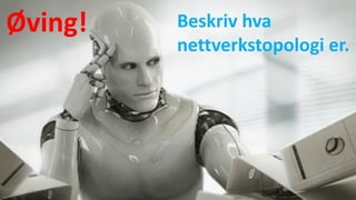 Øving! Beskriv hva
nettverkstopologi er.
 