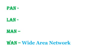 PAN -
LAN -
MAN –
WAN – Wide Area Network
 