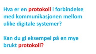 Hva er en protokoll i forbindelse
med kommunikasjonen mellom
ulike digitale systemer?
Kan du gi eksempel på en mye
brukt protokoll?
 