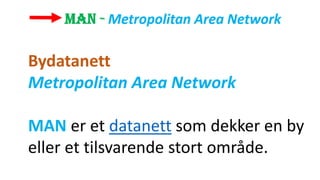 Bydatanett
Metropolitan Area Network
MAN er et datanett som dekker en by
eller et tilsvarende stort område.
 