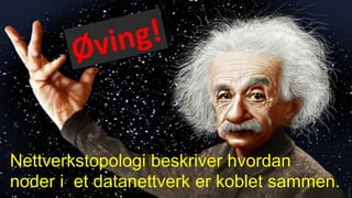 Nettverkstopologi beskriver hvordan
noder i et datanettverk er koblet sammen.
 