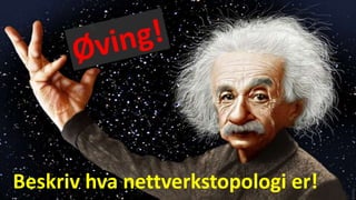 Beskriv hva nettverkstopologi er!
 